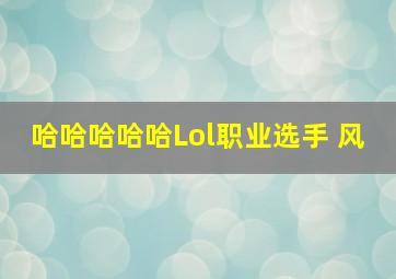 哈哈哈哈哈Lol职业选手 风